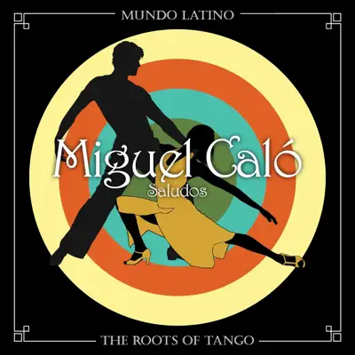 The Roots of Tango: Saludos - Miguel Caló The Roots of Tango: Saludos - Miguel Caló