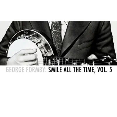 George Formby: Smile All the Time, Vol. 5 - George Formby George Formby: Smile All the Time, Vol. 5 - George Formby