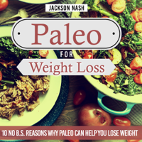 Jackson Nash - Paleo for Weight Loss: 10 No B.S. Reasons Why Paleo Can Help You Lose Weight  (Unabridged) artwork