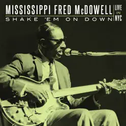 Shake 'Em On Down: Live In NYC - Mississippi Fred McDowell