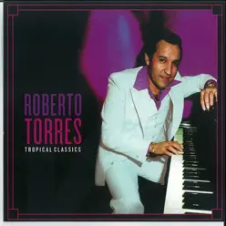 Tropical Classics: Roberto Torres - Roberto Torres Tropical Classics: Roberto Torres - Roberto Torres