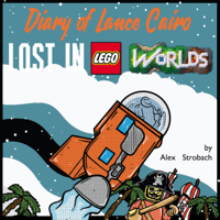 Alex Strobach - Diary of Lance Cairo: Lost in Lego Worlds: Lego Worlds Diaries, Volume 1  (Unabridged) artwork