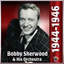1944 To 1946 - Bobby Sherwood & His Orchestra