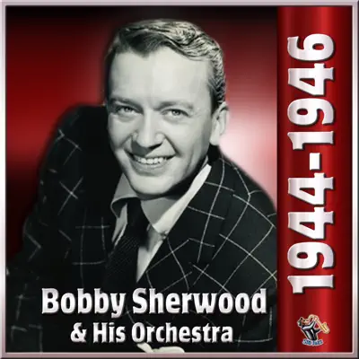 1944 To 1946 - Bobby Sherwood & His Orchestra