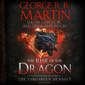 The Rise of the Dragon: An Illustrated History of the Targaryen Dynasty, Volume One (Unabridged) - George R.R. Martin, Elio M. Garcia, Jr. & Linda Antonsson