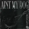 Ain't My Dog - Single album lyrics, reviews, download