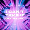 I Can't Take It (Na Na Na) - Single