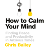 How to Calm Your Mind - Chris Bailey