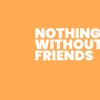 Nothing Without Friends