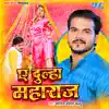 Ae Dulha Maharaj - Single album lyrics, reviews, download