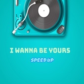 I Wanna Be Yours (Speed Up) artwork