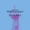 Middle Finger To Ya Face - Single album lyrics, reviews, download