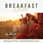 Breakfast Chill - Relaxing Jazz to Play On a Beautiful Morning At Camp artwork