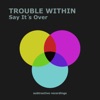 Trouble Within - Say It's Over (Extended Mix)