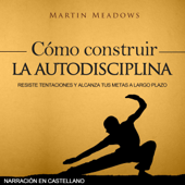 Cómo construir la autodisciplina: Resiste tentaciones y alcanza tus metas a largo plazo (Narración en castellano) (Unabridged) - Martin Meadows