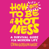 How Not to Be a Hot Mess: A Survival Guide for Modern Life (Unabridged) - Craig Hase & Devon Hase