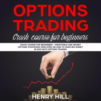 Henry Hill - Options Trading: Crash Course for Beginners: Profitable and Secret Options Strategies Simplified on How to Make Big Money in 2019 with Options Trading (Unabridged) artwork