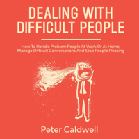 Peter Caldwell - Dealing with Difficult People: How to Handle Problem People at Work or at Home, Manage Difficult Conversations and Stop People Pleasing (Unabridged) artwork