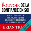 Le pouvoir de la confiance en soi: Devenez impossible à arrêter, irrésistible et audacieux dans toutes les sphères de votre vie - Brian Tracy