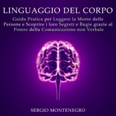 Linguaggio del corpo: Guida pratica per leggere la mente delle persone e scoprire i loro segreti e bugie grazie al potere della comunicazione non verbale