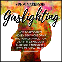 Simon MacKenzie - Gaslighting: How to Recognize Hidden Behaviors of an Emotional Manipulator, Disarm the Narcissist and Find Healing after Psychological Abuse (Unabridged) artwork
