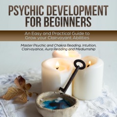 Psychic Development for Beginners: An Easy and Practical Guide to Grow Your Clairvoyant Abilities: Master Psychic and Chakra Reading, Intuition, Clairvoyance, Telepathy, Aura Reading and Mediumship (Unabridged)