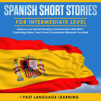Fast Language Learning - Spanish Short Stories for Intermediate Level: Improve your Spanish Reading Comprehension Skills with 7 Captivating Stories: Learn Fluent Conversation Whenever You Want (Unabridged) artwork