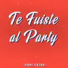 Te Fuiste al Party - Single album lyrics, reviews, download