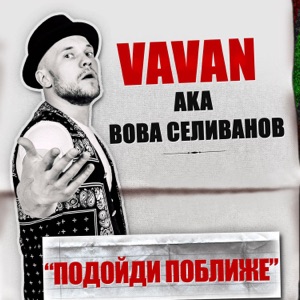 VAVAN Подойди поближе