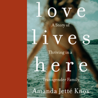 Amanda Jette Knox - Love Lives Here: A Story of Thriving in a Transgender Family (Unabridged) artwork