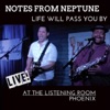 Notes from Neptune, Life Will Pass You By (Live at the Listening Room Phoenix)