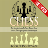 Chess: The Complete Guide to Chess: Master Chess Tactics, Chess Openings and Chess Strategies (Unabridged) - Logan Donovan