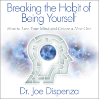 Joe Dispenza - Breaking the Habit of Being Yourself (Unabridged) artwork