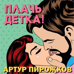 Артур Пирожков Плачь, детка!