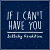 If I Can't Have You (Lullaby Rendition) - Single album lyrics, reviews, download