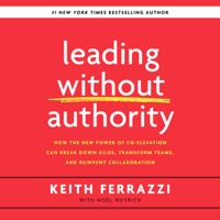 Keith Ferrazzi & Noel Weyrich - Leading Without Authority: How the New Power of Co-Elevation Can Break Down Silos, Transform Teams, and Reinvent Collaboration (Unabridged) artwork