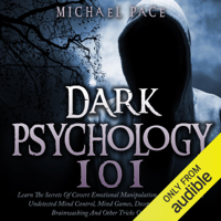 Michael Pace - Dark Psychology 101:  Learn the Secrets of Covert Emotional Manipulation, Dark Persuasion, Undetected Mind Control, Mind Games, Deception, Hypnotism, Brainwashing and Other Tricks of the Trade (Unabridged) artwork