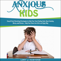 Lory J. Hustons - Anxious Kids: Easy & Fast Parenting Strategies to Help Your Teen Finding Calm, Beat Anxiety, Worry, and Stress..... Help Your Sons Live Life in an Enjoy Way (Unabridged) artwork