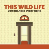 This Wild Life - You Changed Everything