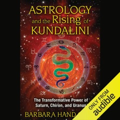 Astrology and the Rising of Kundalini: The Transformative Power of Saturn, Chiron, and Uranus (Unabridged)