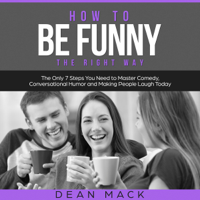 Dean Mack - How to be Funny: The Right Way: The Only 7 Steps You Need to Master Comedy, Conversational Humor, and Making People Laugh Today (Unabridged) artwork