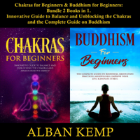 Alban Kemp - Chakras for Beginners & Buddhism for Beginners: Bundle, 2 Books in 1: Innovative Guide to Balance and Unblocking the Chakras and the Complete Guide on Buddhism (Unabridged) artwork