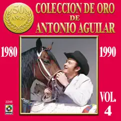 Colección de Oro de Antonio Aguilar, Vol. 4: 1980-1990 by Antonio Aguilar album reviews, ratings, credits
