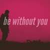 Be Without You - Single