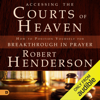 Accessing the Courts of Heaven: Positioning Yourself for Breakthrough and Answered Prayers (Unabridged) - Robert Henderson