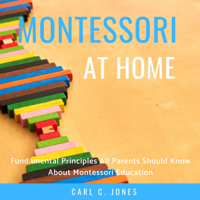 Carl C. Jones - Montessori at Home: Fundamental Principles All Parents Should Know About Montessori Education artwork
