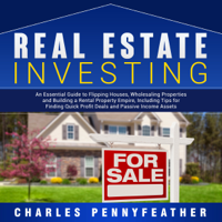 Charles Pennyfeather - Real Estate Investing: An Essential Guide to Flipping Houses, Wholesaling Properties and Building a Rental Property Empire, Including Tips for Finding Passive Income Assets artwork