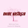 Anime Nostalgia - Relaxing Piano Covers for Sleeping album lyrics, reviews, download
