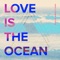 Love Is the Ocean artwork