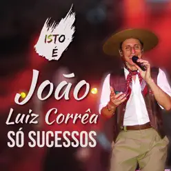 Isto É João Luiz Corrêa: Só Sucessos - João Luiz Corrêa